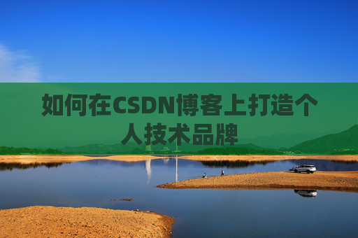 如何在CSDN博客上打造个人技术品牌